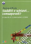 Sudditi e schiavi... consapevoli? Manuale di sopravvivenza sociale libro di Di Furia Andrea