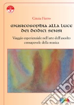 Musicosophia alla luce dei dodici sensi. Viaggio esperienziale nell'arte dell'ascolto consapevole della musica libro