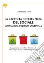 La raccolta differenziata del sociale economico, politico e culturale. La via d'uscita dal conflitto dimensionale verso una più attuale e serena sinergia sociale libro