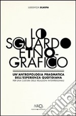 Lo sguardo etnografico. Un'antropologia pragmatica dell'esperienza quotidiana per una cultura delle relazioni interpersonali libro