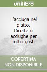 L'acciuga nel piatto. Ricette di acciughe per tutti i gusti libro