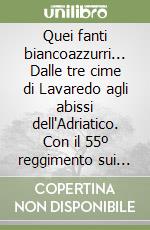 Quei fanti biancoazzurri... Dalle tre cime di Lavaredo agli abissi dell'Adriatico. Con il 55º reggimento sui campi di battaglia della grande guerra libro