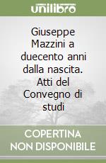 Giuseppe Mazzini a duecento anni dalla nascita. Atti del Convegno di studi libro