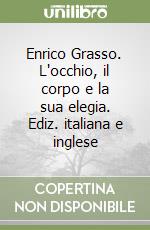 Enrico Grasso. L'occhio, il corpo e la sua elegia. Ediz. italiana e inglese