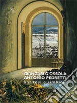 Giancarlo Ossola, Antonio Pedretti. Antitesi e simbiosi. Ediz. illustrata