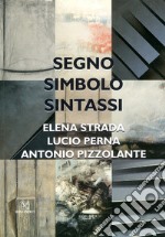 Segno, simbolo, sintassi. Elena Strada, Lucio Perna, Antonio Pizzolante. Ediz. illustrata libro