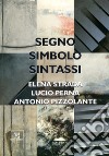 Segno, simbolo, sintassi. Elena Strada, Lucio Perna, Antonio Pizzolante. Ediz. illustrata libro