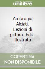 Ambrogio Alciati. Lezioni di pittura. Ediz. illustrata libro