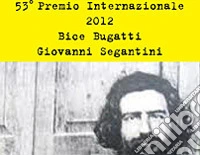 52° premio internazionale 2012 Bice Bugatti-Giovanni Segantini. Ediz. illustrata libro