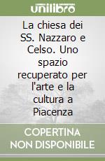 La chiesa dei SS. Nazzaro e Celso. Uno spazio recuperato per l'arte e la cultura a Piacenza libro