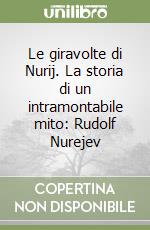 Le giravolte di Nurij. La storia di un intramontabile mito: Rudolf Nurejev libro