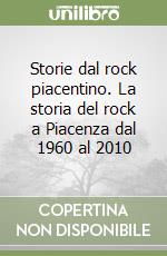 Storie dal rock piacentino. La storia del rock a Piacenza dal 1960 al 2010 libro