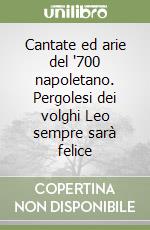 Cantate ed arie del '700 napoletano. Pergolesi dei volghi Leo sempre sarà felice libro