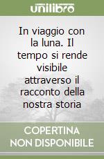 In viaggio con la luna. Il tempo si rende visibile attraverso il racconto della nostra storia