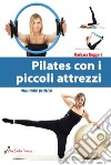 Pilates con i piccoli attrezzi. Manuale pratico libro