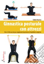 Ginnastica posturale con attrezzi. Più di 100 esercizi per migliorare la postura e l'equilibrio corporeo libro