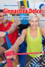 Ginnastica dolce. Sequenze di mobilizzazione motoria per adulti e anziani libro