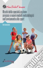 Rischi della specializzazione precoce e nuovi modelli metodologici nell'avviamento allo sport libro