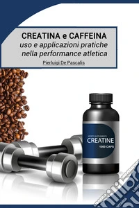 Creatina e caffeina: uso e applicazioni pratiche nella performance atletica libro