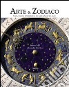 Arte & zodiaco. Storia, misteri e interpretazioni dei segni zodiacali nei secoli. Ediz. illustrata libro