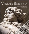 Venezia barocca. Splendori e illusioni di un mondo in «decadenza». Ediz. illustrata libro