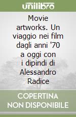 Movie artworks. Un viaggio nei film dagli anni '70 a oggi con i dipindi di Alessandro Radice libro