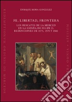 Fe, libertad, frontera. Los rescates de la Merced en la España de Felipe II. Redenciones de 1575, 1579 y 1583