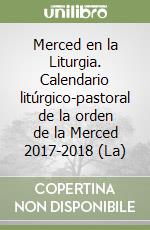 Merced en la Liturgia. Calendario litúrgico-pastoral de la orden de la Merced 2017-2018 (La) libro