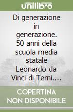 Di generazione in generazione. 50 anni della scuola media statale Leonardo da Vinci di Terni. Annuario libro