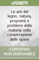 Le arti del legno. natura, proprietà e problemi della materia nella conservazione delle opere libro