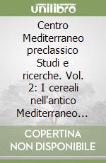 Centro Mediterraneo preclassico Studi e ricerche. Vol. 2: I cereali nell'antico Mediterraneo preclassico libro