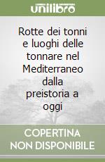 Rotte dei tonni e luoghi delle tonnare nel Mediterraneo dalla preistoria a oggi libro