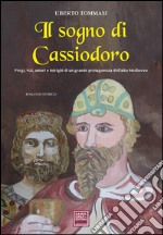 Il sogno di Cassiodoro. Pregi, vizi, amori e intrighi di un grande protagonista dell'Alto Medioevo
