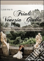 Love me in Friuli Venezia Giulia. Dove e come vivere l'amore in Friuli Venezia Giulia. Ediz. italiana e inglese libro