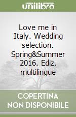 Love me in Italy. Wedding selection. Spring&Summer 2016. Ediz. multilingue libro