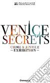 Venice secrets. Crime & justice exhibition. Catalogo della mostra (Venezia, 31 marzo-1 maggio 2018). Ediz. inglese libro