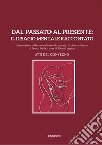 Dal passato al presente: il disagio mentale raccontato. Atti del Convegno. Presentazione della nuova edizione del romanzo «La chiave nel pozzo» di Franco Zizola