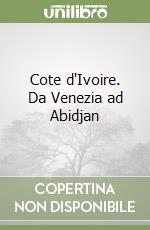 Cote d'Ivoire. Da Venezia ad Abidjan libro