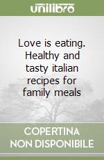 Love is eating. Healthy and tasty italian recipes for family meals libro