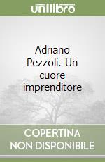 Adriano Pezzoli. Un cuore imprenditore libro