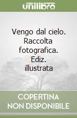 Vengo dal cielo. Raccolta fotografica. Ediz. illustrata