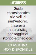 Guida escursionistica alle valli di sant'Antonio. Interessi naturalistici, paesaggistici, storico-archeologici libro