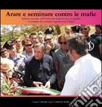 Arare e seminare contro le mafie. Italiani insieme, nella lotta per la giustizia e la legalità. L'esempio dei comuni reggiani con libera. Con DVD libro