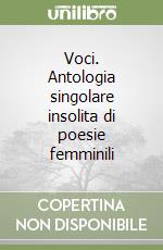 Voci. Antologia singolare insolita di poesie femminili