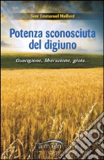 Potenza sconosciuta del digiuno. Guarigione, liberazione, gioia.... libro