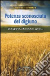 Potenza sconosciuta del digiuno. Guarigione, liberazione, gioia.... libro