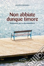 Non abbiate dunque timore. Meditazioni per la vita comunitaria libro