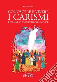 Conoscere e vivere i carismi. I carismi spiegati in modo semplice libro