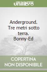 Anderground. Tre metri sotto terra. Bonny-Ed libro