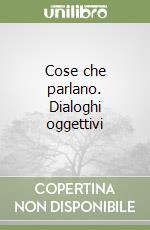 Cose che parlano. Dialoghi oggettivi libro